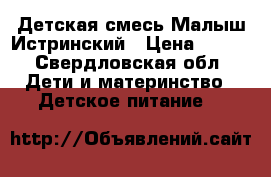 Детская смесь Малыш Истринский › Цена ­ 100 - Свердловская обл. Дети и материнство » Детское питание   